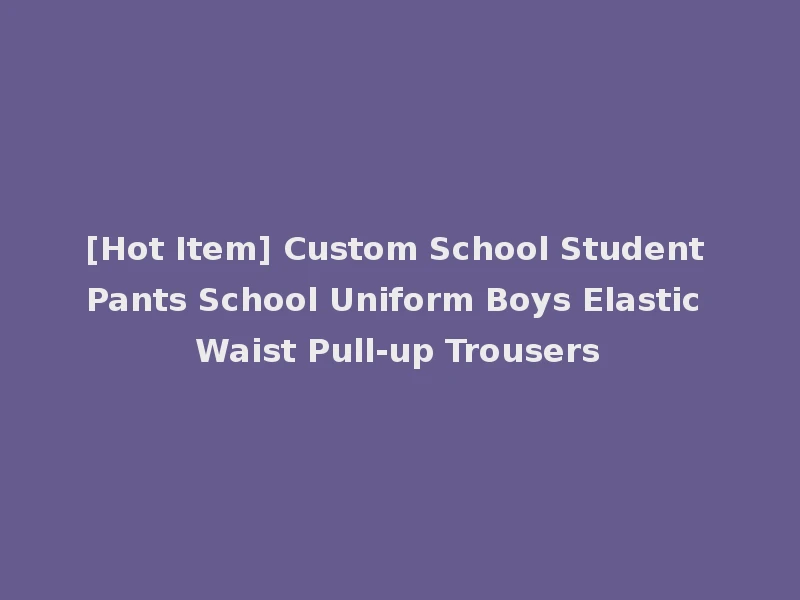 [Hot Item] Custom School Student Pants School Uniform Boys Elastic Waist Pull-up Trousers