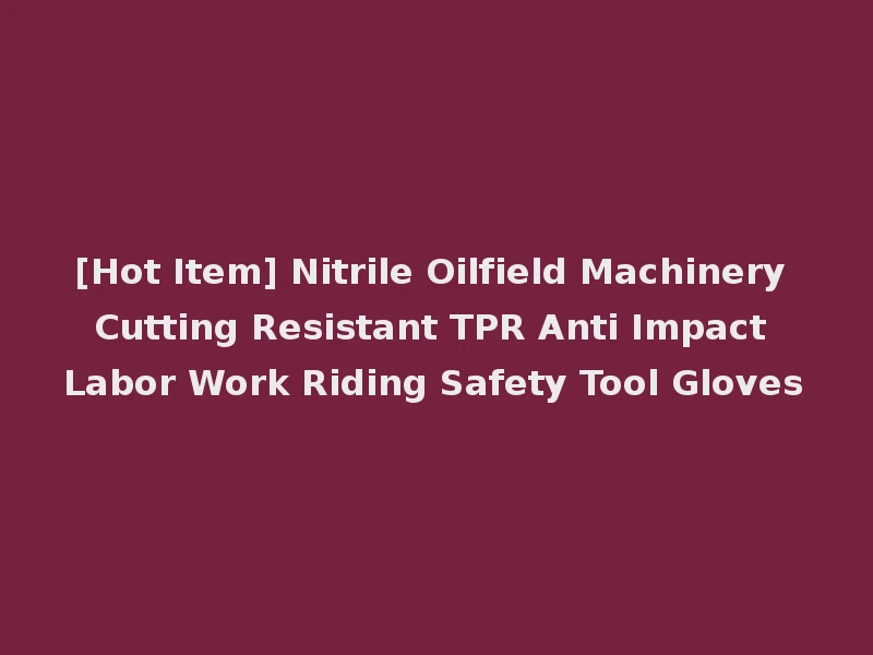 [Hot Item] Nitrile Oilfield Machinery Cutting Resistant TPR Anti Impact Labor Work Riding Safety Tool Gloves