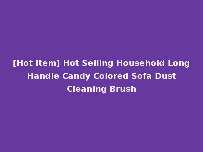 [Hot Item] Hot Selling Household Long Handle Candy Colored Sofa Dust Cleaning Brush