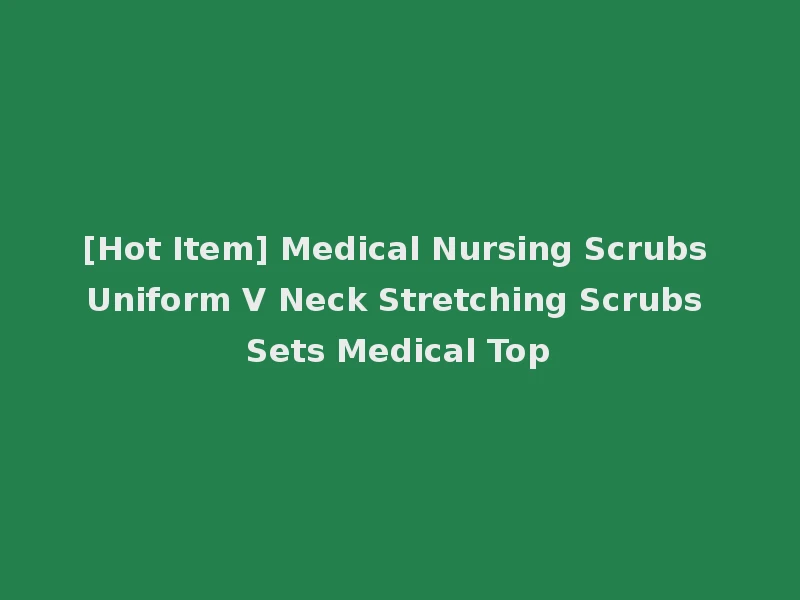 [Hot Item] Medical Nursing Scrubs Uniform V Neck Stretching Scrubs Sets Medical Top