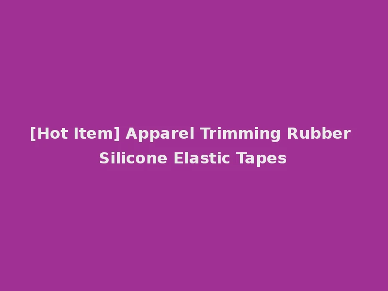 [Hot Item] Apparel Trimming Rubber Silicone Elastic Tapes