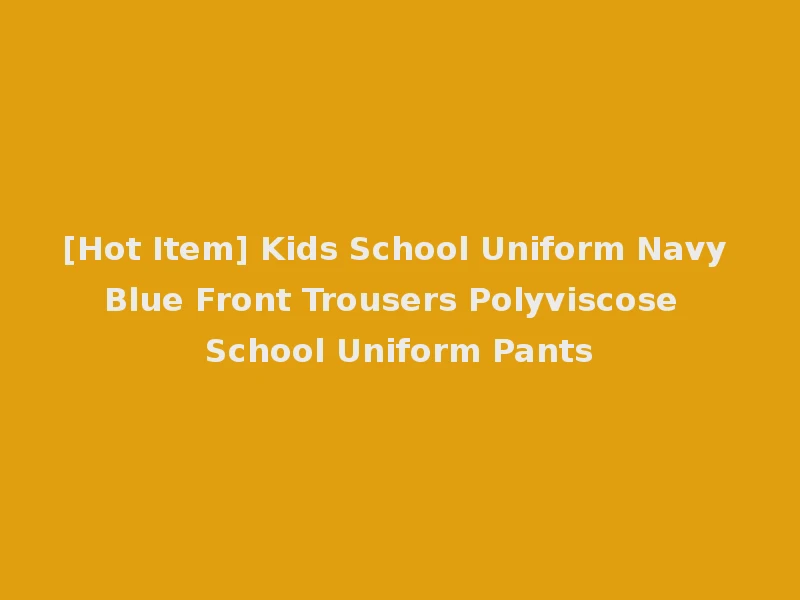 [Hot Item] Kids School Uniform Navy Blue Front Trousers Polyviscose School Uniform Pants
