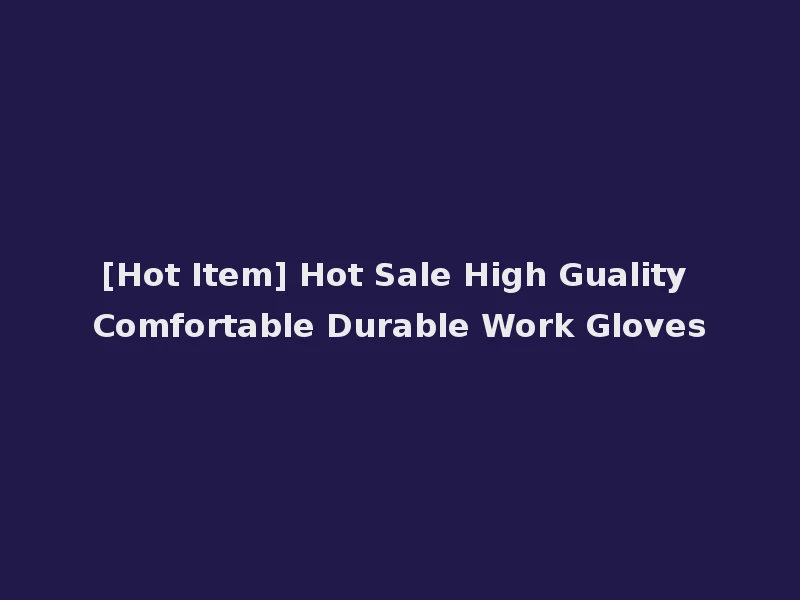 [Hot Item] Hot Sale High Guality Comfortable Durable Work Gloves