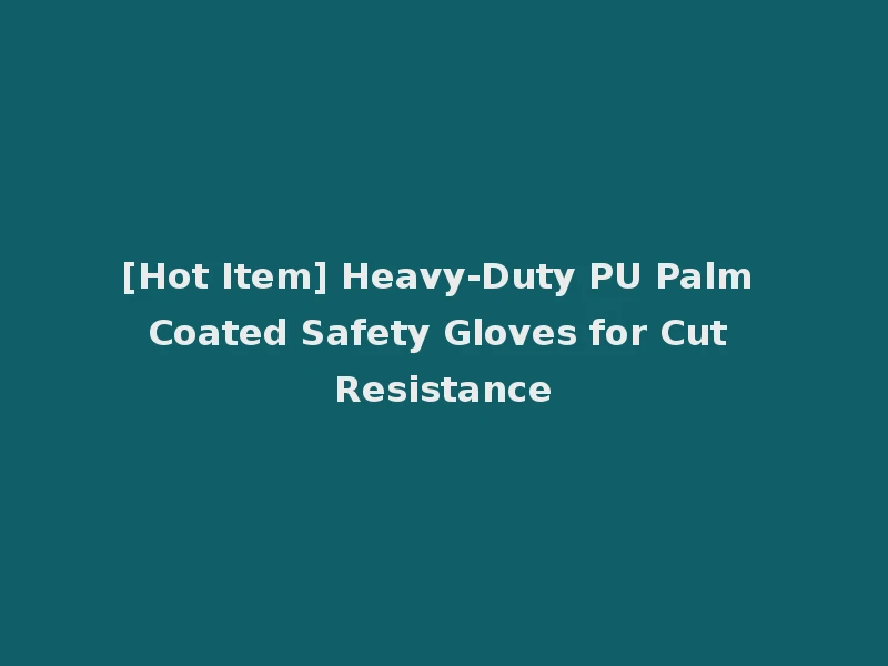 [Hot Item] Heavy-Duty PU Palm Coated Safety Gloves for Cut Resistance