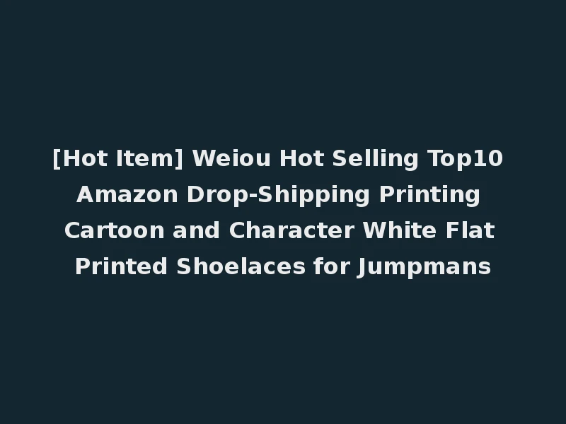 [Hot Item] Weiou Hot Selling Top10 Amazon Drop-Shipping Printing Cartoon and Character White Flat Printed Shoelaces for Jumpmans