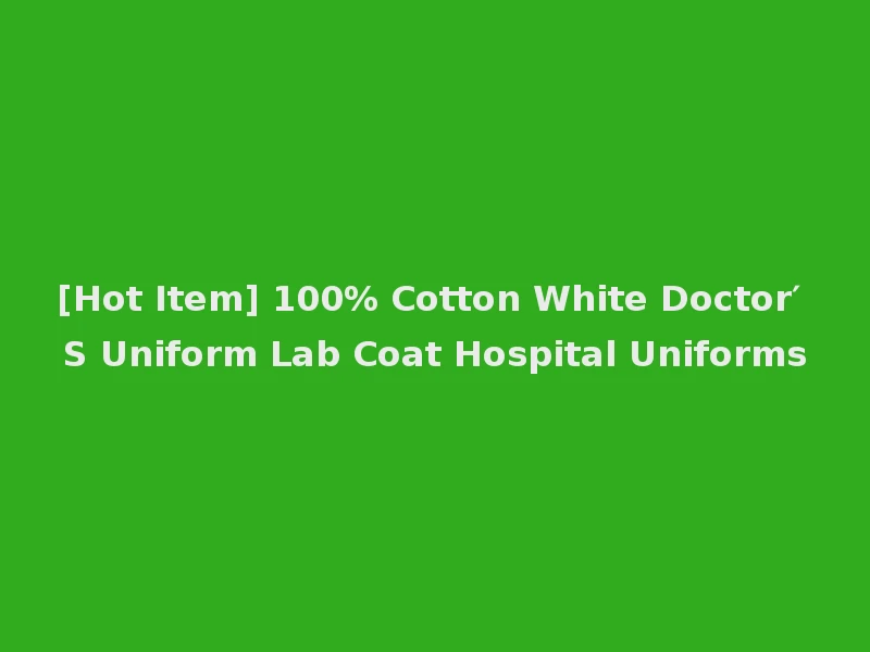 [Hot Item] 100% Cotton White Doctor′ S Uniform Lab Coat Hospital Uniforms