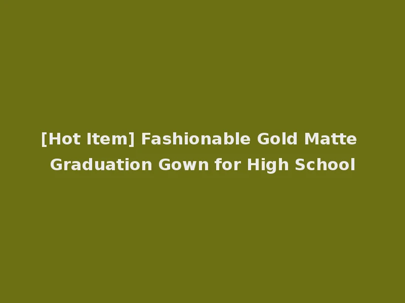 [Hot Item] Fashionable Gold Matte Graduation Gown for High School