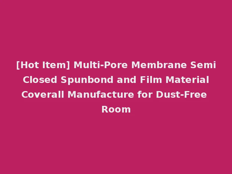 [Hot Item] Multi-Pore Membrane Semi Closed Spunbond and Film Material Coverall Manufacture for Dust-Free Room