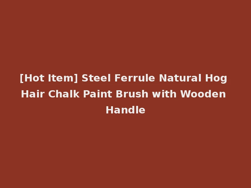 [Hot Item] Steel Ferrule Natural Hog Hair Chalk Paint Brush with Wooden Handle