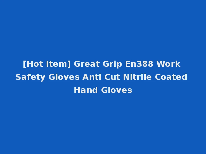 [Hot Item] Great Grip En388 Work Safety Gloves Anti Cut Nitrile Coated Hand Gloves