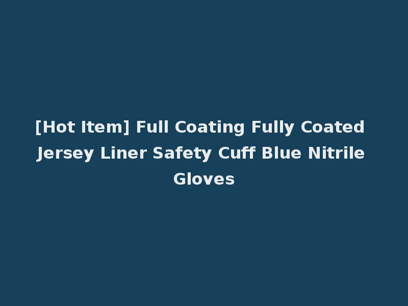 [Hot Item] Full Coating Fully Coated Jersey Liner Safety Cuff Blue Nitrile Gloves