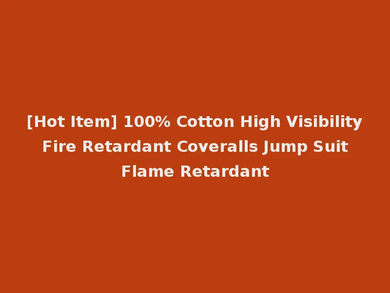 [Hot Item] 100% Cotton High Visibility Fire Retardant Coveralls Jump Suit Flame Retardant