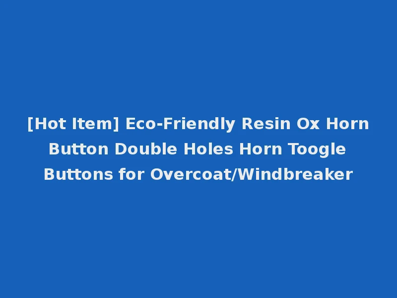 [Hot Item] Eco-Friendly Resin Ox Horn Button Double Holes Horn Toogle Buttons for Overcoat/Windbreaker