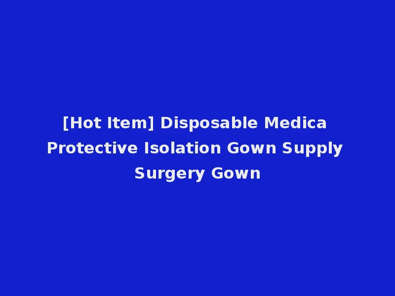 [Hot Item] Disposable Medica Protective Isolation Gown Supply Surgery Gown