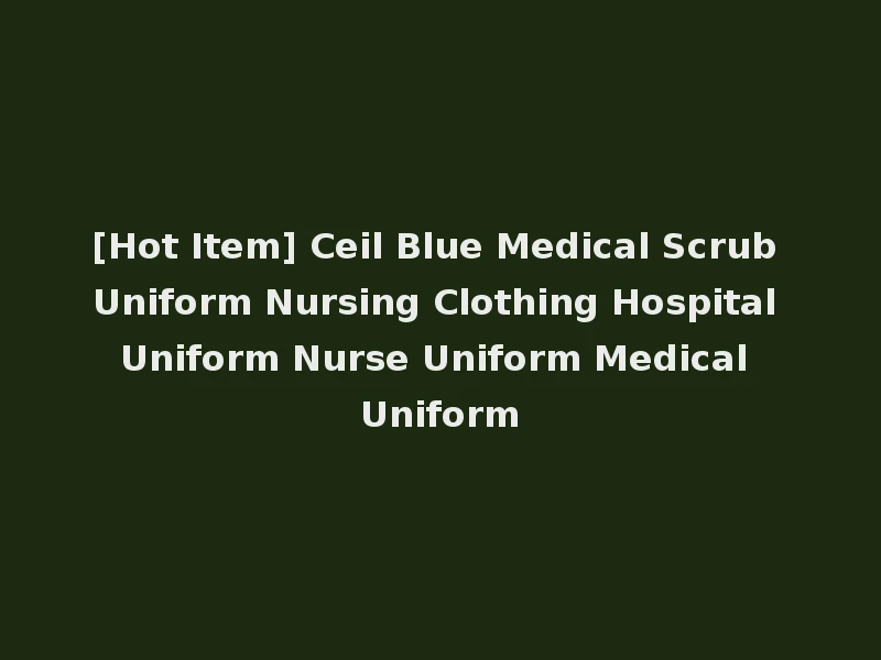 [Hot Item] Ceil Blue Medical Scrub Uniform Nursing Clothing Hospital Uniform Nurse Uniform Medical Uniform