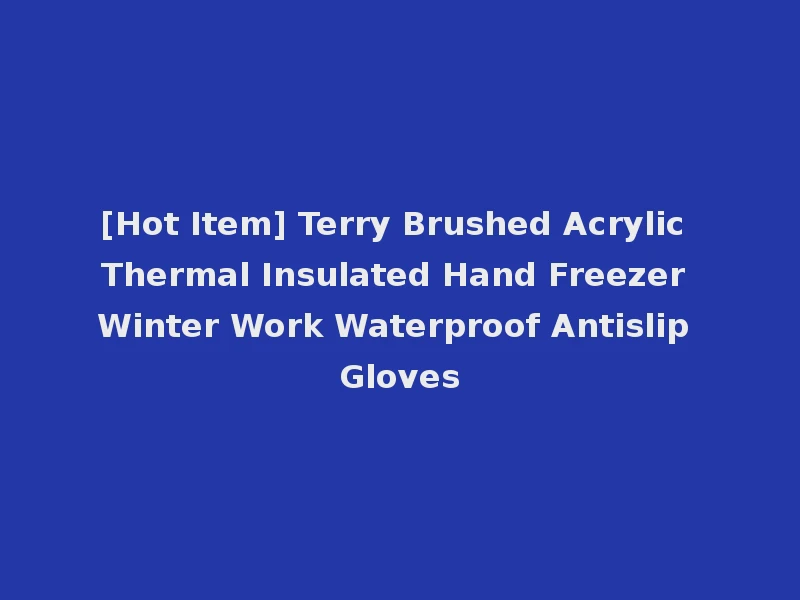 [Hot Item] Terry Brushed Acrylic Thermal Insulated Hand Freezer Winter Work Waterproof Antislip Gloves