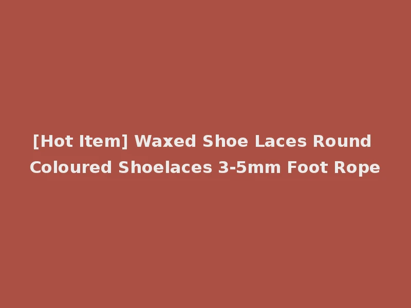 [Hot Item] Waxed Shoe Laces Round Coloured Shoelaces 3-5mm Foot Rope