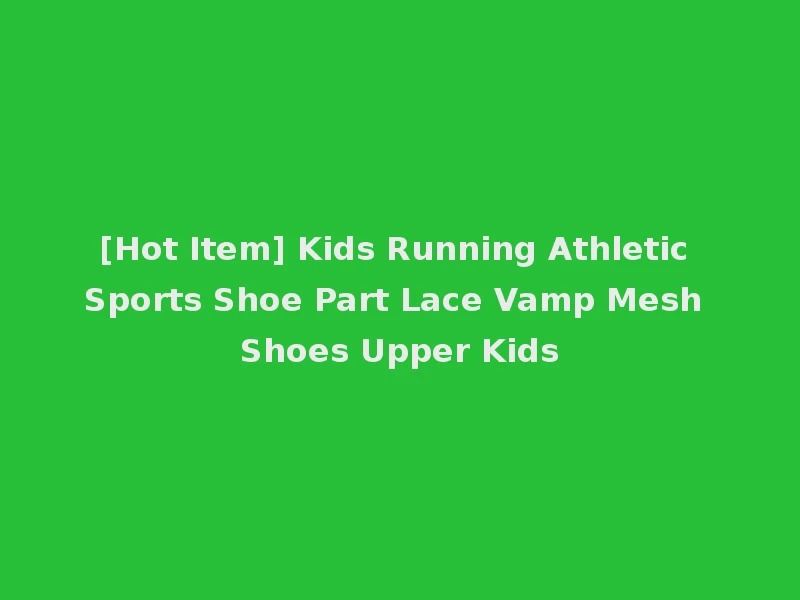 [Hot Item] Kids Running Athletic Sports Shoe Part Lace Vamp Mesh Shoes Upper Kids