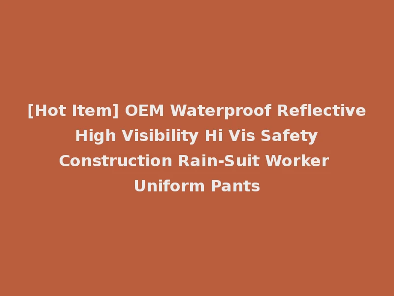[Hot Item] OEM Waterproof Reflective High Visibility Hi Vis Safety Construction Rain-Suit Worker Uniform Pants