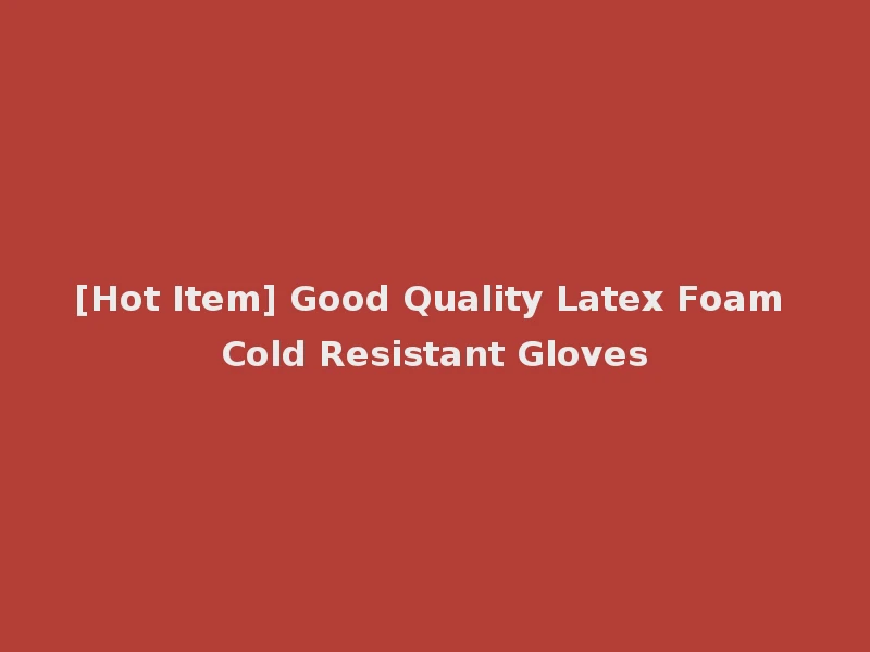 [Hot Item] Good Quality Latex Foam Cold Resistant Gloves