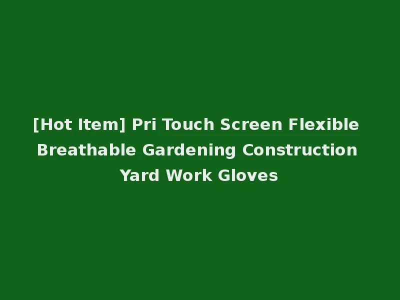 [Hot Item] Pri Touch Screen Flexible Breathable Gardening Construction Yard Work Gloves