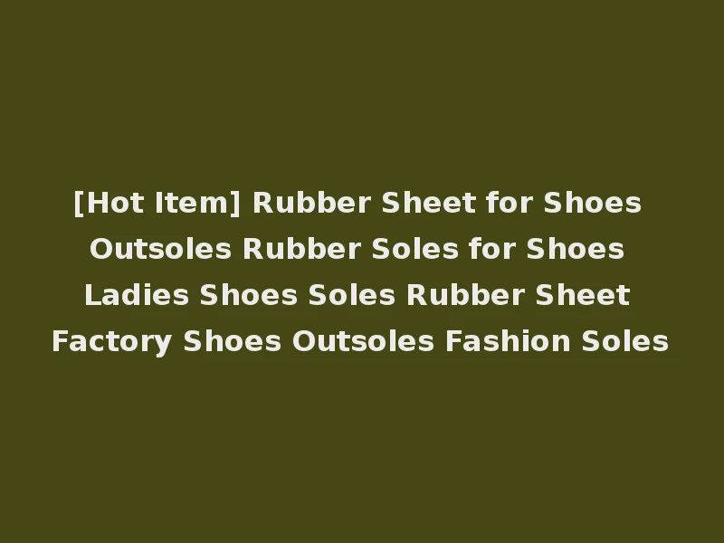 [Hot Item] Rubber Sheet for Shoes Outsoles Rubber Soles for Shoes Ladies Shoes Soles Rubber Sheet Factory Shoes Outsoles Fashion Soles
