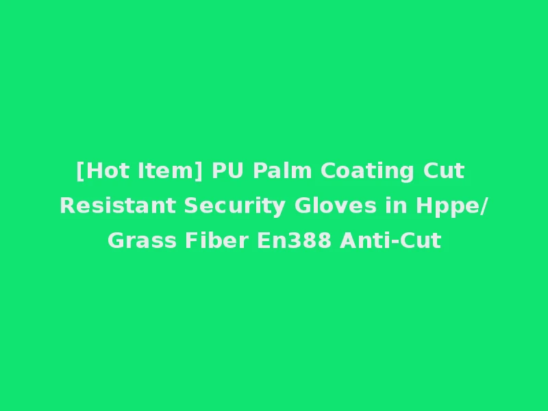 [Hot Item] PU Palm Coating Cut Resistant Security Gloves in Hppe/Grass Fiber En388 Anti-Cut