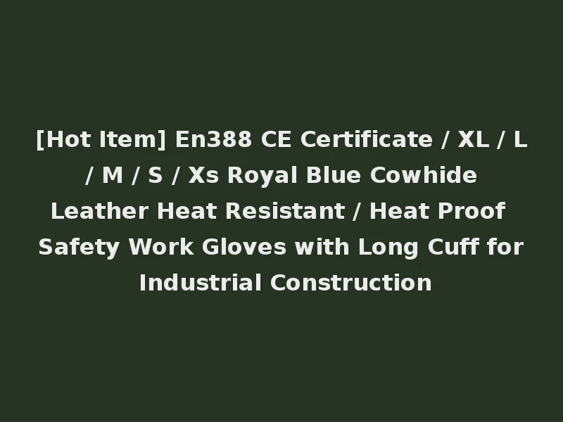 [Hot Item] En388 CE Certificate / XL / L / M / S / Xs Royal Blue Cowhide Leather Heat Resistant / Heat Proof Safety Work Gloves with Long Cuff for Industrial Construction