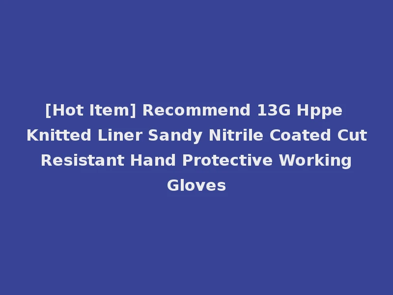 [Hot Item] Recommend 13G Hppe Knitted Liner Sandy Nitrile Coated Cut Resistant Hand Protective Working Gloves