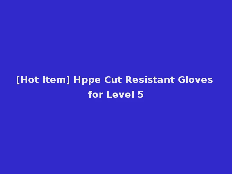[Hot Item] Hppe Cut Resistant Gloves for Level 5