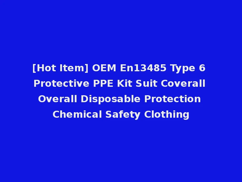 [Hot Item] OEM En13485 Type 6 Protective PPE Kit Suit Coverall Overall Disposable Protection Chemical Safety Clothing