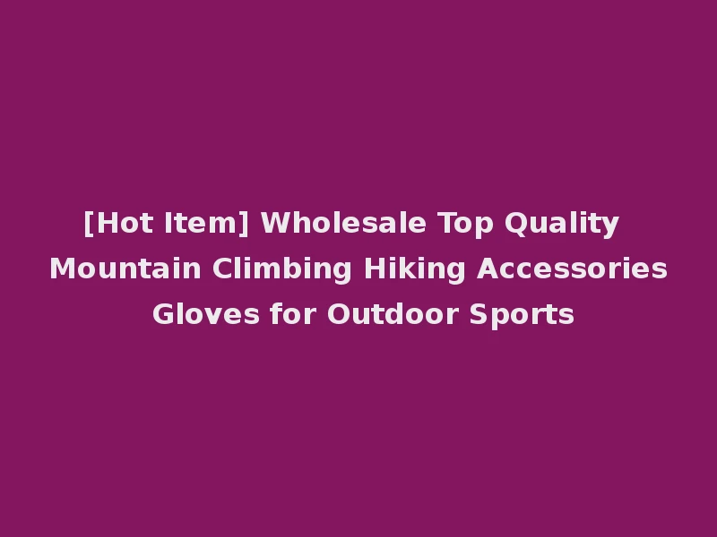 [Hot Item] Wholesale Top Quality Mountain Climbing Hiking Accessories Gloves for Outdoor Sports