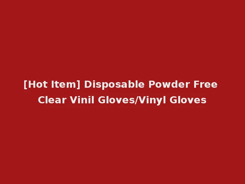 [Hot Item] Disposable Powder Free Clear Vinil Gloves/Vinyl Gloves