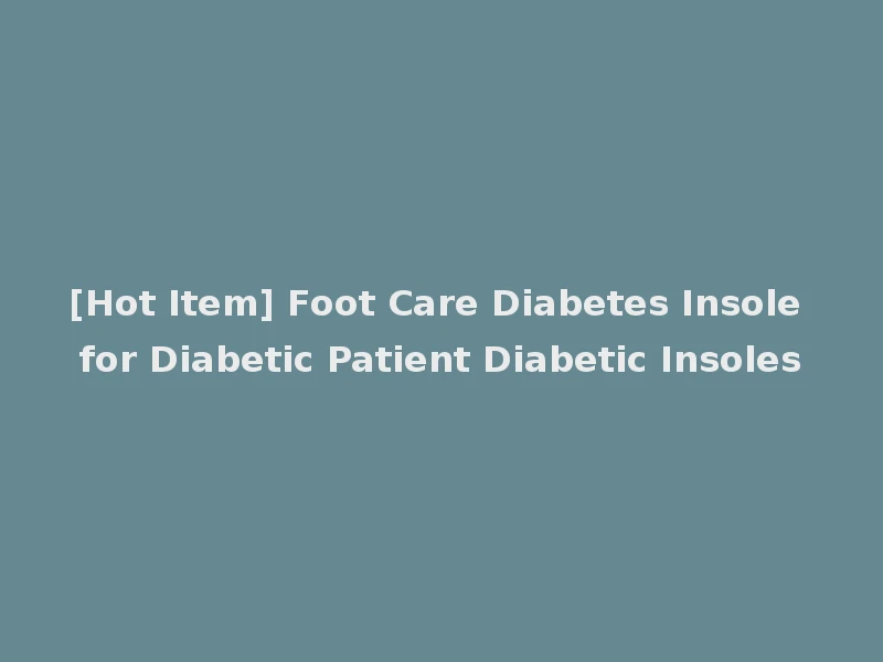 [Hot Item] Foot Care Diabetes Insole for Diabetic Patient Diabetic Insoles