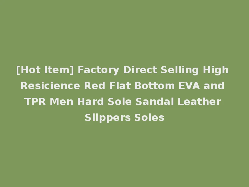 [Hot Item] Factory Direct Selling High Resicience Red Flat Bottom EVA and TPR Men Hard Sole Sandal Leather Slippers Soles