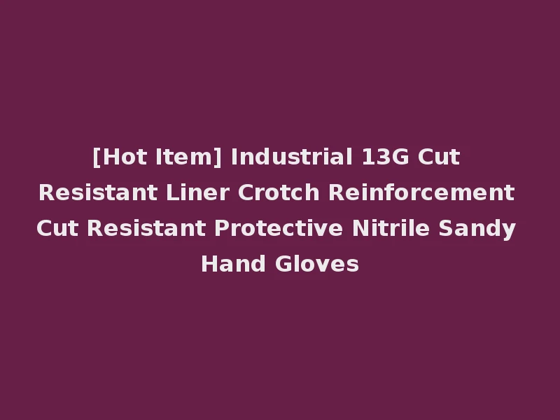 [Hot Item] Industrial 13G Cut Resistant Liner Crotch Reinforcement Cut Resistant Protective Nitrile Sandy Hand Gloves