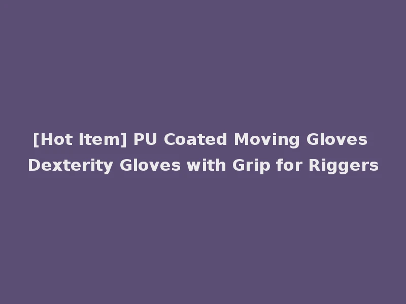 [Hot Item] PU Coated Moving Gloves Dexterity Gloves with Grip for Riggers