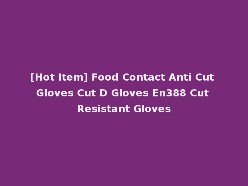 [Hot Item] Food Contact Anti Cut Gloves Cut D Gloves En388 Cut Resistant Gloves