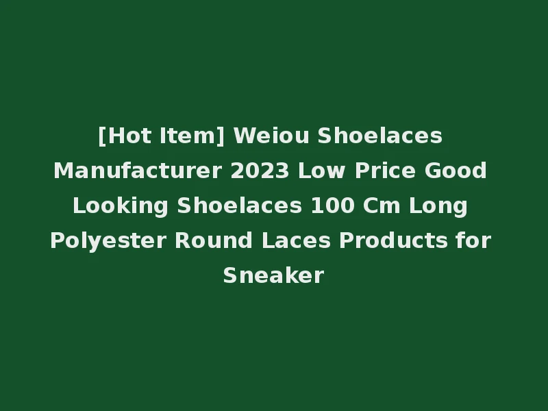 [Hot Item] Weiou Shoelaces Manufacturer 2023 Low Price Good Looking Shoelaces 100 Cm Long Polyester Round Laces Products for Sneaker