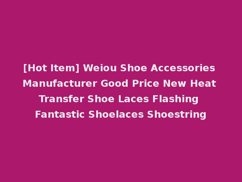 [Hot Item] Weiou Shoe Accessories Manufacturer Good Price New Heat Transfer Shoe Laces Flashing Fantastic Shoelaces Shoestring