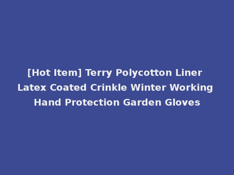[Hot Item] Terry Polycotton Liner Latex Coated Crinkle Winter Working Hand Protection Garden Gloves