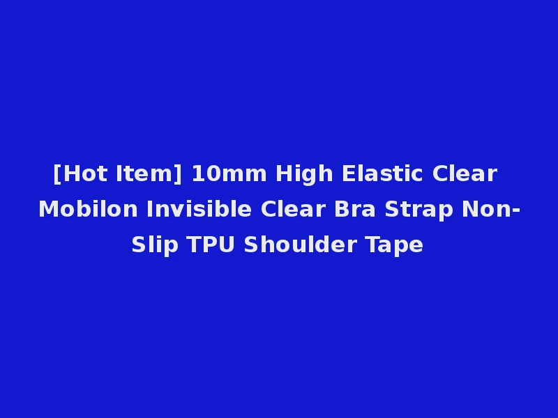 [Hot Item] 10mm High Elastic Clear Mobilon Invisible Clear Bra Strap Non-Slip TPU Shoulder Tape