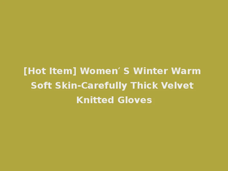 [Hot Item] Women′ S Winter Warm Soft Skin-Carefully Thick Velvet Knitted Gloves