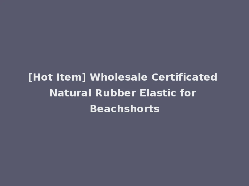[Hot Item] Wholesale Certificated Natural Rubber Elastic for Beachshorts