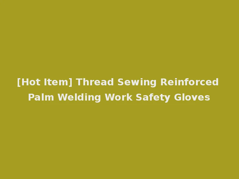 [Hot Item] Thread Sewing Reinforced Palm Welding Work Safety Gloves