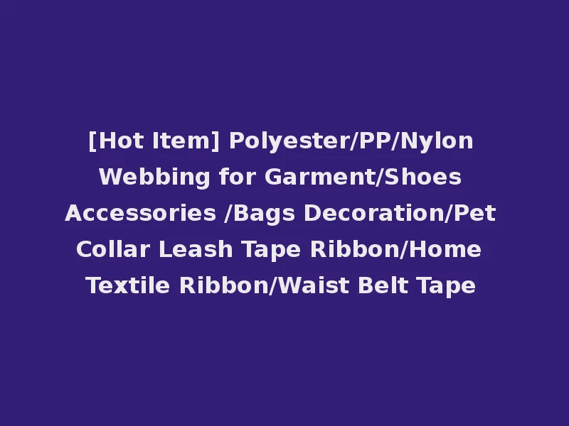 [Hot Item] Polyester/PP/Nylon Webbing for Garment/Shoes Accessories /Bags Decoration/Pet Collar Leash Tape Ribbon/Home Textile Ribbon/Waist Belt Tape