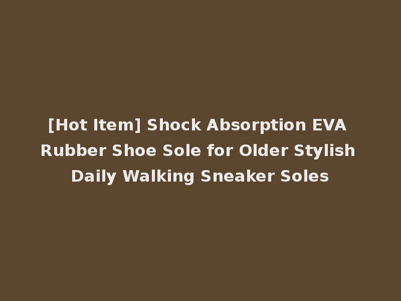 [Hot Item] Shock Absorption EVA Rubber Shoe Sole for Older Stylish Daily Walking Sneaker Soles