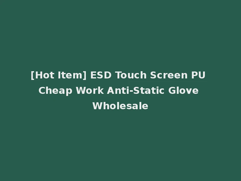 [Hot Item] ESD Touch Screen PU Cheap Work Anti-Static Glove Wholesale