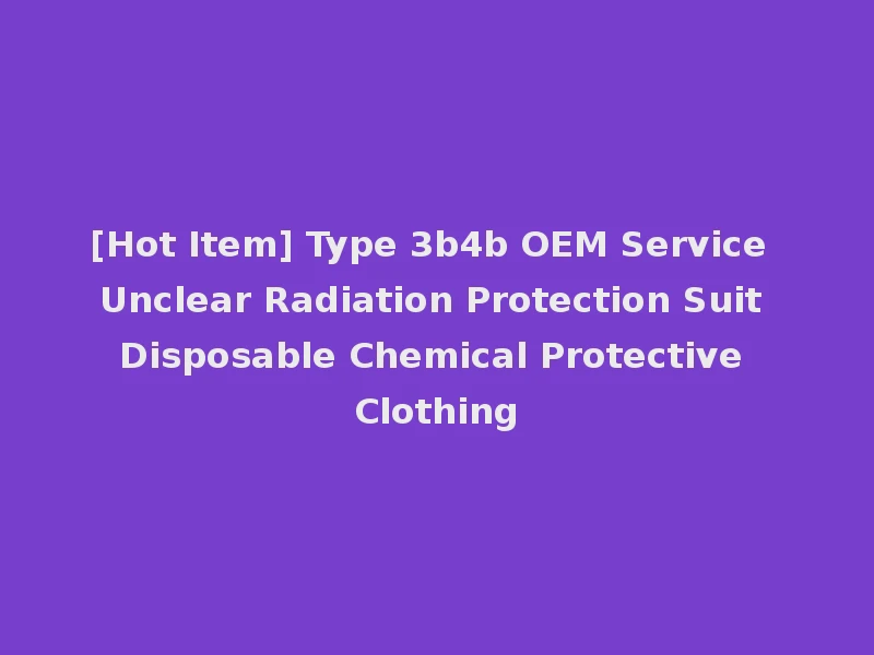 [Hot Item] Type 3b4b OEM Service Unclear Radiation Protection Suit Disposable Chemical Protective Clothing
