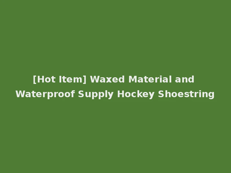 [Hot Item] Waxed Material and Waterproof Supply Hockey Shoestring